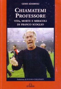 ”CHIAMATEMI PROFESSORE” - VITA, MORTE E MIRACOLI DI FRANCO SCOGLIO