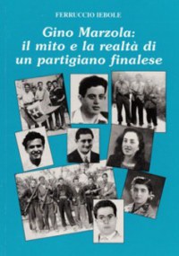 'Gino Marzola: il mito e la realtà di un partigiano finalese'