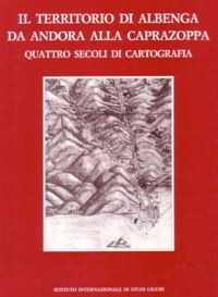 ”IL TERRITORIO DI ALBENGA DA ANDORA ALLA CAPRAZOPPA” - QUATTRO SECOLI DI ...