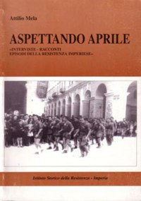 ”ASPETTANDO APRILE” - INTERVISTE RACCONTI EPISODI DELLA RESISTENZA IMPERIESE